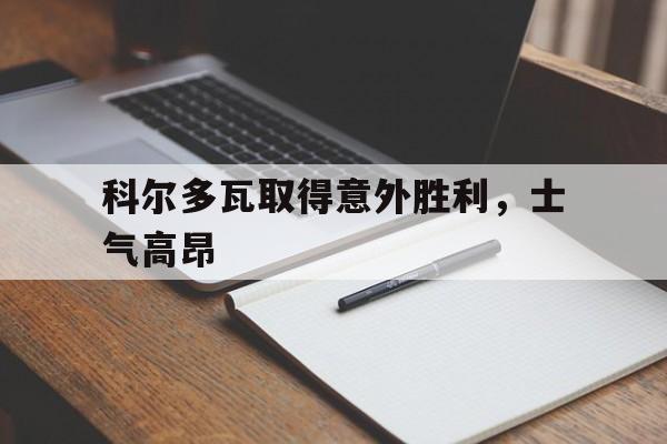 关于科尔多瓦取得意外胜利，士气高昂的信息