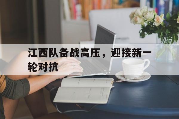 江西队备战高压，迎接新一轮对抗的简单介绍