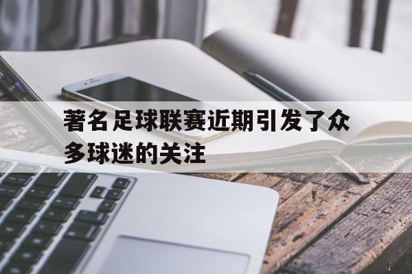 著名足球联赛近期引发了众多球迷的关注